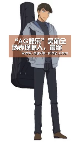 “AG娱乐”吴前全场表现惊人,最终浙江大胜肯帝亚(图2) AG直播
