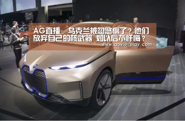 AG直播_
乌克兰被忽悠瘸了?他们放弃自己的核武器 如以后不忏悔?(图1) AG直播