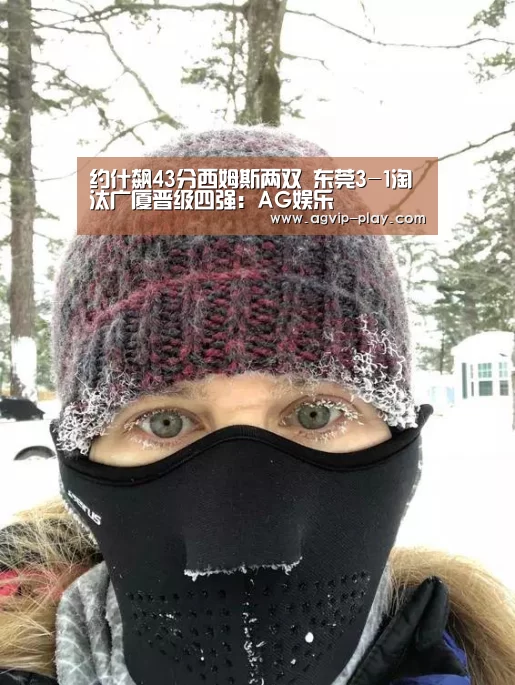 约什飙43分西姆斯两双 东莞3-1淘汰广厦晋级四强：AG娱乐
