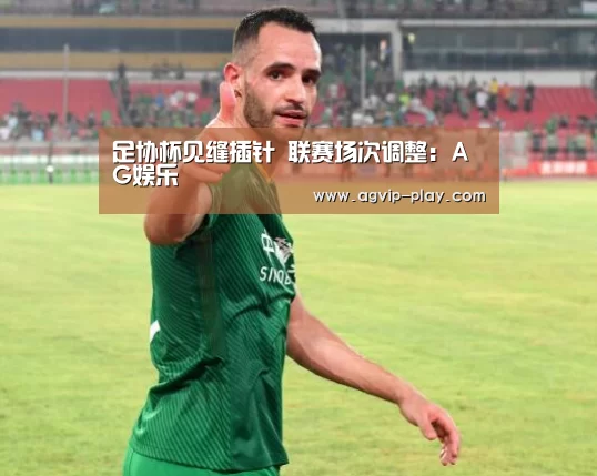 足协杯见缝插针 联赛场次调整:AG娱乐(图1) AG直播