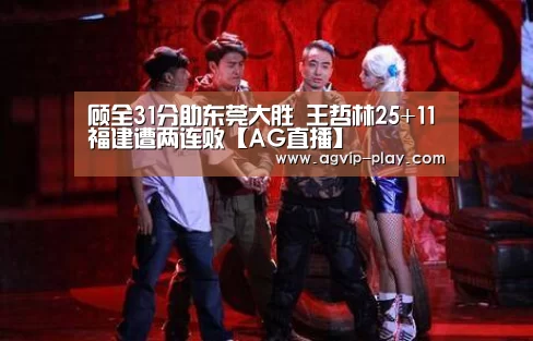 顾全31分助东莞大胜 王哲林25+11福建遭两连败【AG直播】(图2) AG直播