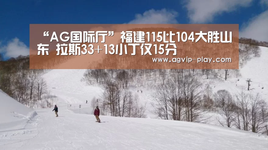 “AG国际厅”福建115比104大胜山东 拉斯33+13小丁仅15分(图3) AG官方