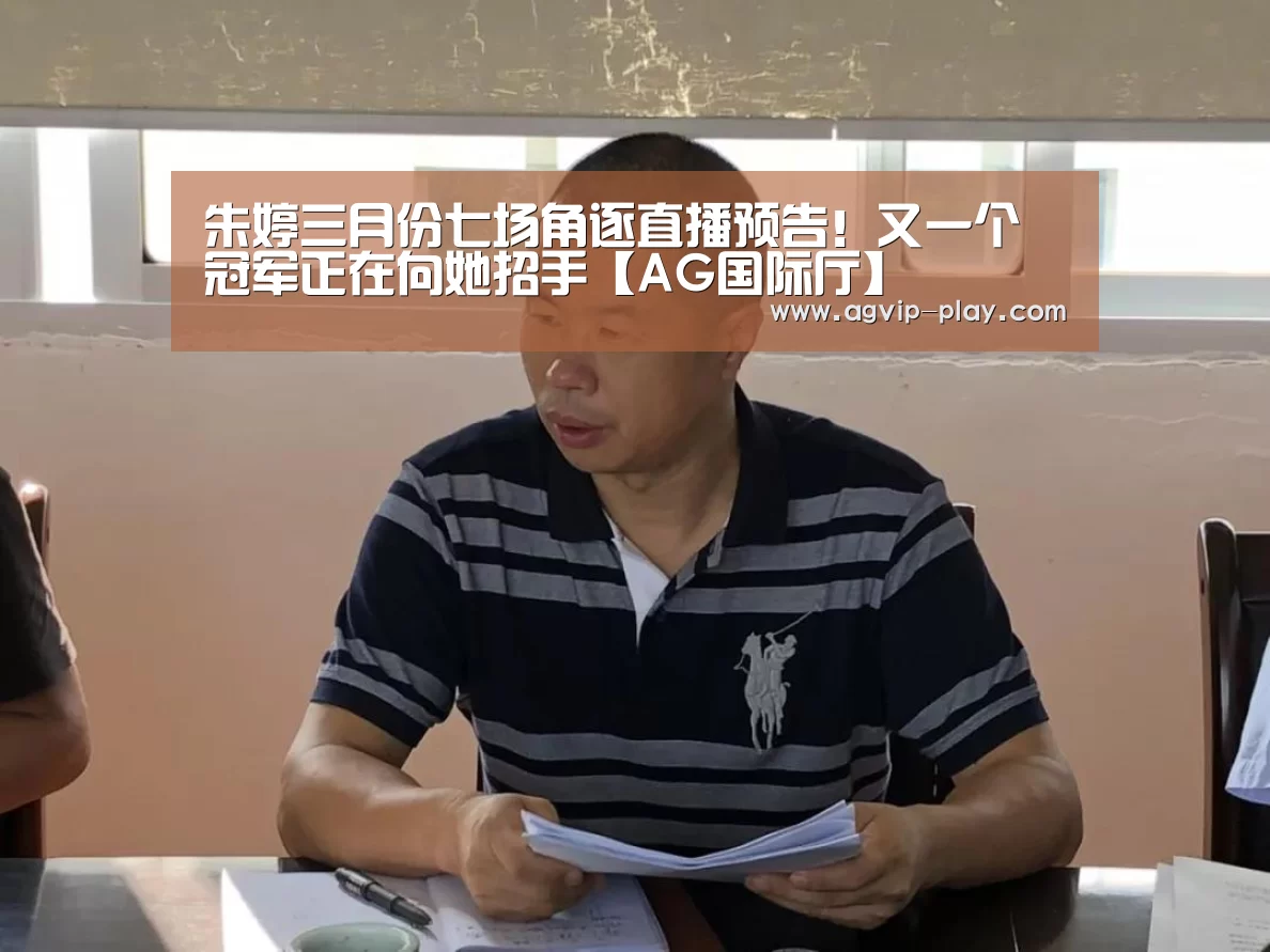 朱婷三月份七场角逐直播预告!又一个冠军正在向她招手【AG国际厅】(图1) AG直播