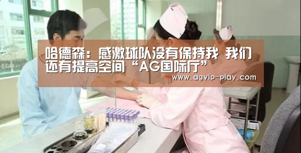哈德森:感激球队没有保持我 我们还有提高空间“AG国际厅”(图4) AG直播